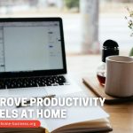 3 Ways To Improve Your Productivity Levels While Working From Home